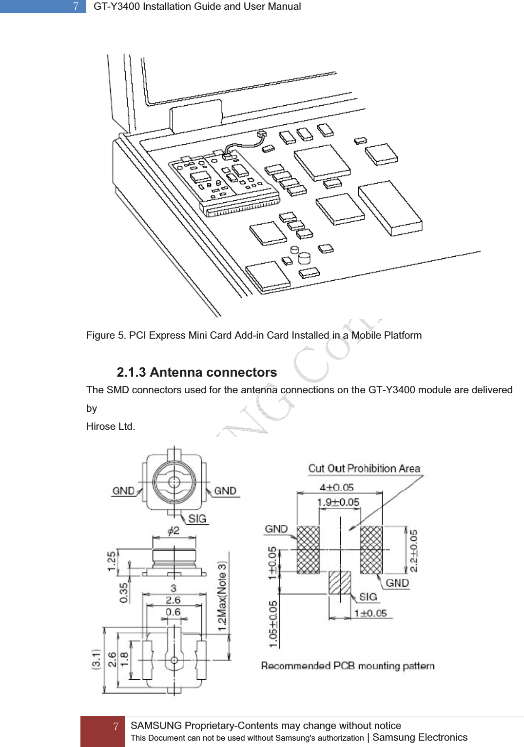 G^GGSAMSUNG Proprietary-Contents may change without notice This Document can not be used without Samsung&apos;s authorization | Samsung Electronics G^G GT-Y3400 Installation Guide and User ManualG Figure 5. PCI Express Mini Card Add-in Card Installed in a Mobile Platform 2.1.3 Antenna connectors The SMD connectors used for the antenna connections on the GT-Y3400 module are delivered by Hirose Ltd. 