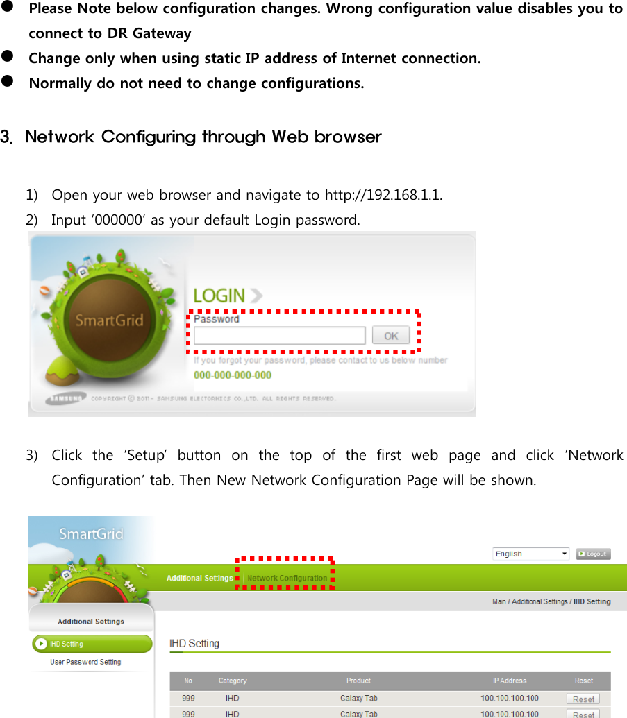 Please Note below configuration changes. Wrong configuration value disables you toconnect to DR GatewayChange only when using static IP address of Internet connection.Normally do not need to change configurations.3. Network Configuring through Web browser1) Open your web browser and navigate to http://192.168.1.1.2) Input ‘000000’ as your default Login password.3) Click the ‘Setup’ button on the top of the first web page and click ‘NetworkConfiguration’ tab. Then New Network Configuration Page will be shown.