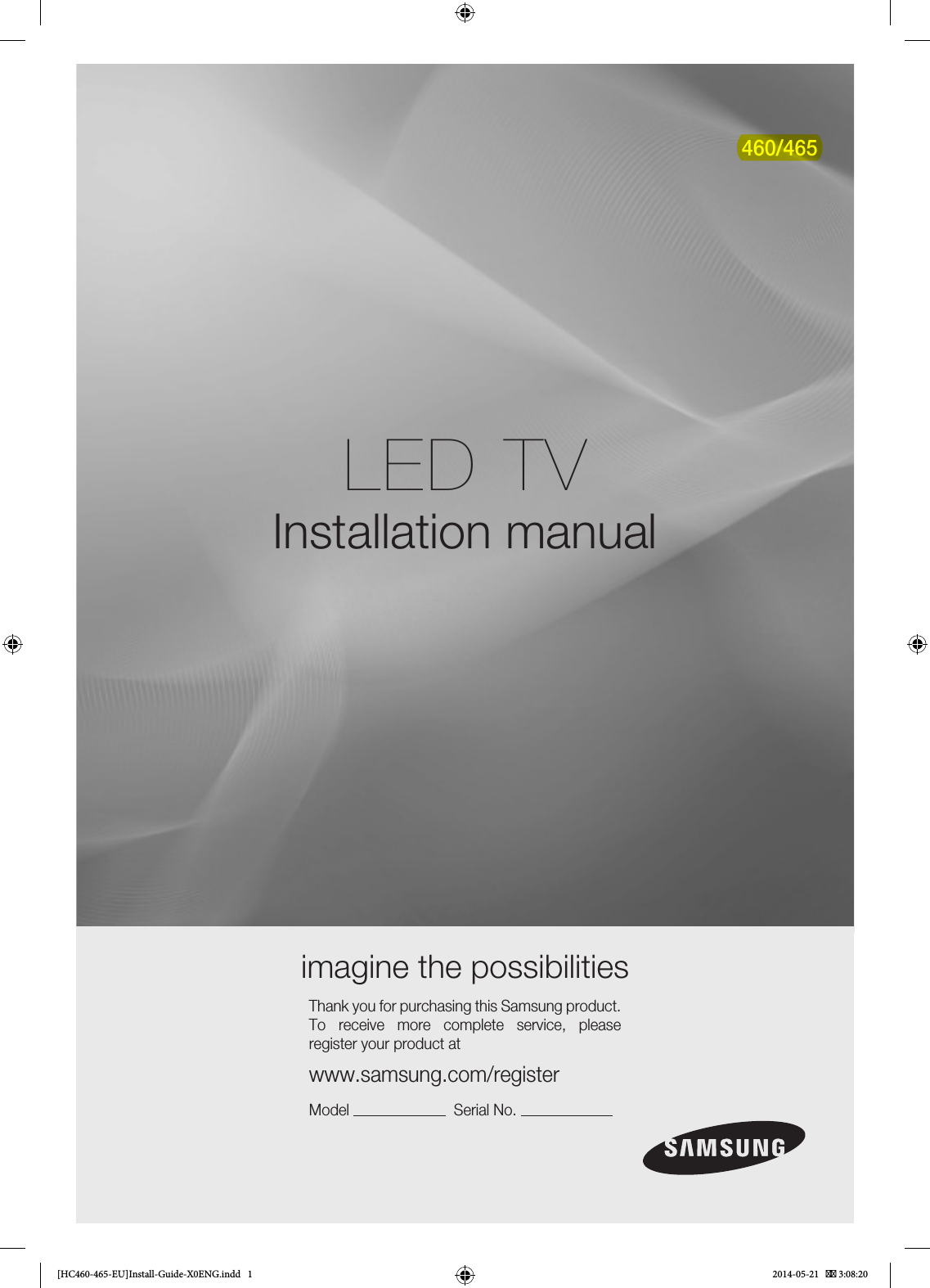 LED TVInstallation manual imagine the possibilitiesThank you for purchasing this Samsung product. To receive more complete service, please register your product atwww.samsung.com/registerModel                         Serial No.                       460/465[HC460-465-EU]Install-Guide-X0ENG.indd   1 2014-05-21    3:08:20