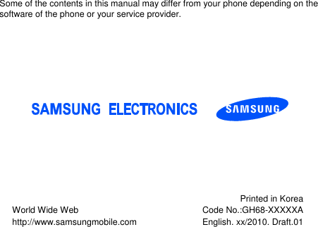 Some of the contents in this manual may differ from your phone depending on thesoftware of the phone or your service provider.World Wide Webhttp://www.samsungmobile.comPrinted in KoreaCode No.:GH68-XXXXXAEnglish. xx/2010. Draft.01