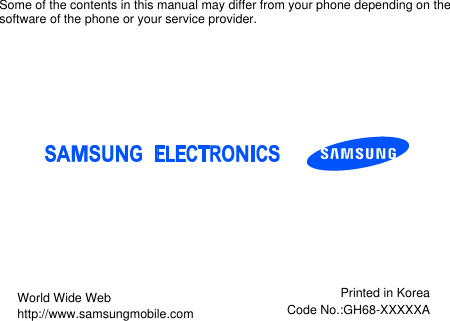 Some of the contents in this manual may differ from your phone depending on thesoftware of the phone or your service provider.World Wide Webhttp://www.samsungmobile.comPrinted in KoreaCode No.:GH68-XXXXXA