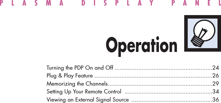 PLASMA DISPLAY PANELOperationTurning the PDP On and Off ..........................................................24Plug &amp; Play Feature ......................................................................26Memorizing the Channels..............................................................29Setting Up Your Remote Control ....................................................34Viewing an External Signal Source ................................................36