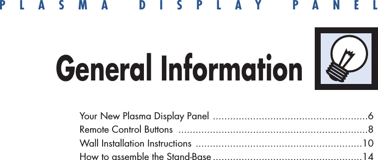 PLASMA DISPLAY PANELGeneral InformationYour New Plasma Display Panel ......................................................6Remote Control Buttons ..................................................................8Wall Installation Instructions ..........................................................10How to assemble the Stand-Base ....................................................14
