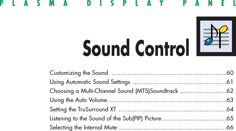 PLASMA DISPLAY PANELSound ControlCustomizing the Sound ................................................................60Using Automatic Sound Settings ....................................................61Choosing a Multi-Channel Sound (MTS)Soundtrack ..........................62Using the Auto Volume ..................................................................63Setting the TruSurround XT ............................................................64Listening to the Sound of the Sub(PIP) Picture....................................65Selecting the Internal Mute ............................................................66