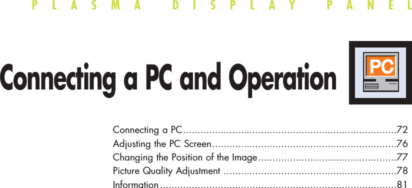 PLASMA DISPLAY PANELConnecting a PC and OperationConnecting a PC..........................................................................72Adjusting the PC Screen................................................................76Changing the Position of the Image................................................77Picture Quality Adjustment ............................................................78Information ..................................................................................81