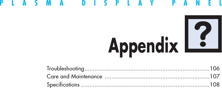 PLASMA DISPLAY PANELAppendixTroubleshooting..........................................................................106Care and Maintenance ..............................................................107Specifications ............................................................................108