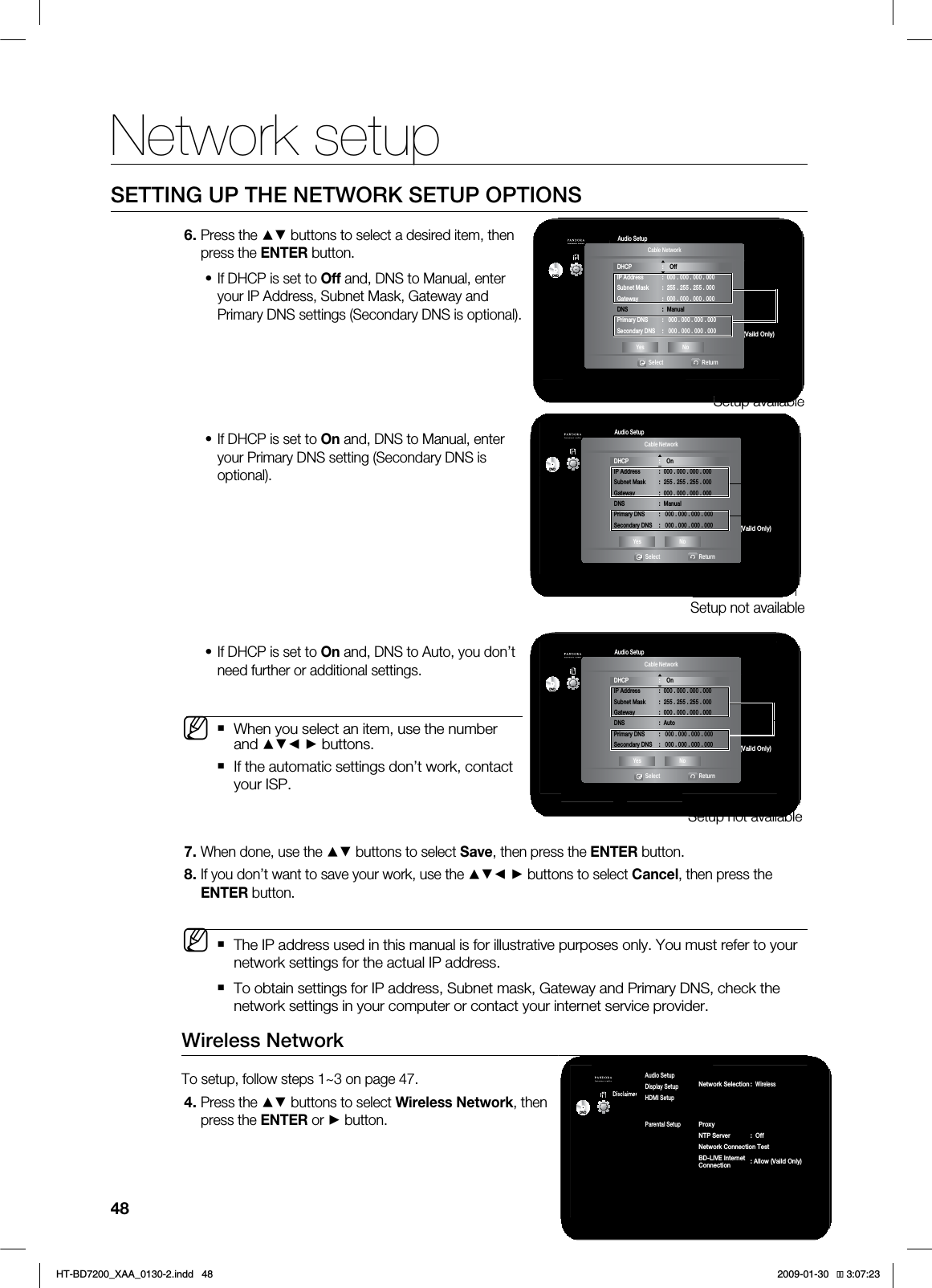 Network setup484&55*/(615)&/&5803,4&561015*0/41SFTTUIF▲▼CVUUPOTUPTFMFDUBEFTJSFEJUFNUIFOQSFTTUIF&/5&3CVUUPO*G%)$1JTTFUUP0GGBOE%/4UP.BOVBMFOUFSZPVS*1"EESFTT4VCOFU.BTL(BUFXBZBOE1SJNBSZ%/4TFUUJOHT4FDPOEBSZ%/4JTPQUJPOBM*G%)$1JTTFUUP0OBOE%/4UP.BOVBMFOUFSZPVS1SJNBSZ%/4TFUUJOH4FDPOEBSZ%/4JTPQUJPOBM*G%)$1JTTFUUP0OBOE%/4UP"VUPZPVEPOUOFFEGVSUIFSPSBEEJUJPOBMTFUUJOHT8IFOZPVTFMFDUBOJUFNVTFUIFOVNCFSBOE▲▼◄ ►CVUUPOT*GUIFBVUPNBUJDTFUUJOHTEPOUXPSLDPOUBDUZPVS*418IFOEPOFVTFUIF▲▼CVUUPOTUPTFMFDU4BWFUIFOQSFTTUIF&/5&3CVUUPO*GZPVEPOUXBOUUPTBWFZPVSXPSLVTFUIF▲▼◄ ►CVUUPOTUPTFMFDU$BODFMUIFOQSFTTUIF&/5&3CVUUPO5IF*1BEESFTTVTFEJOUIJTNBOVBMJTGPSJMMVTUSBUJWFQVSQPTFTPOMZ:PVNVTUSFGFSUPZPVSOFUXPSLTFUUJOHTGPSUIFBDUVBM*1BEESFTT5PPCUBJOTFUUJOHTGPS*1BEESFTT4VCOFUNBTL(BUFXBZBOE1SJNBSZ%/4DIFDLUIFOFUXPSLTFUUJOHTJOZPVSDPNQVUFSPSDPOUBDUZPVSJOUFSOFUTFSWJDFQSPWJEFS8JSFMFTT/FUXPSL5PTFUVQGPMMPXTUFQT_POQBHF1SFTTUIF▲▼ CVUUPOTUPTFMFDU8JSFMFTT/FUXPSLUIFOQSFTTUIF&/5&3PS►CVUUPO•••MMSetup not availableSetup available1BOEPSB%JTDMBJNFS4FUVQ"VEJP4FUVQ%JTQMBZ4FUVQ)%.*4FUVQ/FUXPSL4FUVQ1BSFOUBM4FUVQ/FUXPSL4FMFDUJPO $BCMF$BCMF/FUXPSL►8JSFMFTT/FUXPSL1SPYZ/514FSWFS 0GG/FUXPSL$POOFDUJPO5FTU#%-*7&*OUFSOFU "MMPX7BJME0OMZ$POOFDUJPO◄DVDCable NetworkSelect Return%)$1 0O*1"EESFTT 4VCOFU.BTL (BUFXBZ %/4 .BOVBM1SJNBSZ%/4 4FDPOEBSZ%/4 Yes NoSetup not available1BOEPSB%JTDMBJNFS4FUVQ"VEJP4FUVQ%JTQMBZ4FUVQ)%.*4FUVQ/FUXPSL4FUVQ1BSFOUBM4FUVQ/FUXPSL4FMFDUJPO $BCMF$BCMF/FUXPSL►8JSFMFTT/FUXPSL1SPYZ/514FSWFS 0GG/FUXPSL$POOFDUJPO5FTU#%-*7&*OUFSOFU "MMPX7BJME0OMZ$POOFDUJPO◄DVDCable NetworkSelect Return%)$1 0O*1"EESFTT 4VCOFU.BTL (BUFXBZ %/4 "VUP1SJNBSZ%/4 4FDPOEBSZ%/4 Yes NoSetup available1BOEPSB%JTDMBJNFS4FUVQ"VEJP4FUVQ%JTQMBZ4FUVQ)%.*4FUVQ/FUXPSL4FUVQ1BSFOUBM4FUVQ/FUXPSL4FMFDUJPO $BCMF$BCMF/FUXPSL►8JSFMFTT/FUXPSL1SPYZ/514FSWFS 0GG/FUXPSL$POOFDUJPO5FTU#%-*7&*OUFSOFU "MMPX7BJME0OMZ$POOFDUJPO◄DVDCable NetworkSelect Return%)$1 0GG*1"EESFTT 4VCOFU.BTL (BUFXBZ %/4 .BOVBM1SJNBSZ%/4 4FDPOEBSZ%/4 Yes No1BOEPSB%JTDMBJNFS4FUVQ"VEJP4FUVQ%JTQMBZ4FUVQ)%.*4FUVQ/FUXPSL4FUVQ1BSFOUBM4FUVQ/FUXPSL4FMFDUJPOWireless$BCMF/FUXPSL8JSFMFTT/FUXPSL►1SPYZ/514FSWFS 0GG/FUXPSL$POOFDUJPO5FTU#%-*7&*OUFSOFU "MMPX7BJME0OMZ$POOFDUJPO◄DVD*6$&A:##AKPFF 