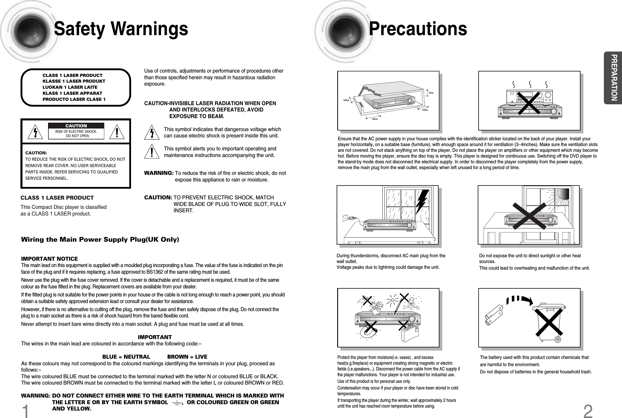 12Safety Warnings PrecautionsEnsure that the AC power supply in your house complies with the identification sticker located on the back of your player. Install yourplayer horizontally, on a suitable base (furniture), with enough space around it for ventilation (3~4inches). Make sure the ventilation slotsare not covered. Do not stack anything on top of the player. Do not place the player on amplifiers or other equipment which may becomehot. Before moving the player, ensure the disc tray is empty. This player is designed for continuous use. Switching off the DVD player tothe stand-by mode does not disconnect the electrical supply. In order to disconnect the player completely from the power supply,remove the main plug from the wall outlet, especially when left unused for a long period of time.Protect the player from moisture(i.e. vases) , and excessheat(e.g.fireplace) or equipment creating strong magnetic or electricfields (i.e.speakers...). Disconnect the power cable from the AC supply ifthe player malfunctions. Your player is not intended for industrial use.Use of this product is for personal use only.Condensation may occur if your player or disc have been stored in coldtemperatures.If transporting the player during the winter, wait approximately 2 hoursuntil the unit has reached room temperature before using.PhonesDuring thunderstorms, disconnect AC main plug from thewall outlet.Voltage peaks due to lightning could damage the unit.Do not expose the unit to direct sunlight or other heatsources.This could lead to overheating and malfunction of the unit.The battery used with this product contain chemicals thatare harmful to the environment. Do not dispose of batteries in the general household trash.PREPARATIONUse of controls, adjustments or performance of procedures otherthan those specified herein may result in hazardous radiationexposure.CAUTION-INVISIBLE LASER RADIATION WHEN OPENAND INTERLOCKS DEFEATED, AVOIDEXPOSURE TO BEAM.This symbol indicates that dangerous voltage whichcan cause electric shock is present inside this unit.This symbol alerts you to important operating andmaintenance instructions accompanying the unit.WARNING: To reduce the risk of fire or electric shock, do notexpose this appliance to rain or moisture.CAUTION: TO PREVENT ELECTRIC SHOCK, MATCHWIDE BLADE OF PLUG TO WIDE SLOT, FULLYINSERT.Wiring the Main Power Supply Plug(UK Only)IMPORTANT NOTICEThe main lead on this equipment is supplied with a moulded plug incorporating a fuse. The value of the fuse is indicated on the pinface of the plug and if it requires replacing, a fuse approved to BS1362 of the same rating must be used.Never use the plug with the fuse cover removed. If the cover is detachable and a replacement is required, it must be of the samecolour as the fuse fitted in the plug. Replacement covers are available from your dealer.If the fitted plug is not suitable for the power points in your house or the cable is not long enough to reach a power point, you shouldobtain a suitable safety approved extension lead or consult your dealer for assistance.However, if there is no alternative to cutting off the plug, remove the fuse and then safely dispose of the plug. Do not connect theplug to a main socket as there is a risk of shock hazard from the bared flexible cord.Never attempt to insert bare wires directly into a main socket. A plug and fuse must be used at all times.IMPORTANTThe wires in the main lead are coloured in accordance with the following code:–BLUE = NEUTRAL          BROWN = LIVEAs these colours may not correspond to the coloured markings identifying the terminals in your plug, proceed asfollows:–The wire coloured BLUE must be connected to the terminal marked with the letter N or coloured BLUE or BLACK.The wire coloured BROWN must be connected to the terminal marked with the letter L or coloured BROWN or RED.WARNING: DO NOT CONNECT EITHER WIRE TO THE EARTH TERMINAL WHICH IS MARKED WITHTHE LETTER E OR BY THE EARTH SYMBOL        ,  OR COLOURED GREEN OR GREENAND YELLOW.CLASS 1 LASER PRODUCTKLASSE 1 LASER PRODUKTLUOKAN 1 LASER LAITEKLASS 1 LASER APPARATPRODUCTO LASER CLASE 1RISK OF ELECTRIC SHOCK. DO NOT OPENCAUTION:TO REDUCE THE RISK OF ELECTRIC SHOCK, DO NOTREMOVE REAR COVER. NO USER SERVICEABLEPARTS INSIDE. REFER SERVICING TO QUALIFIED SERVICE PERSONNEL.CLASS 1 LASER PRODUCTThis Compact Disc player is classifiedas a CLASS 1 LASER product.CAUTION