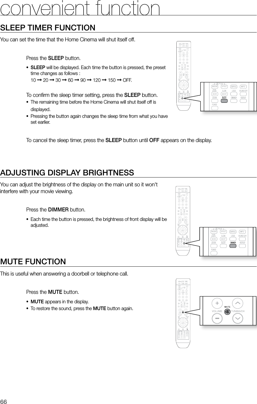 66SLEEP TIMER FUNCTIONYou can set the time that the Home Cinema will shut itself off.Press the SLEEP button.SLEEP• will be displayed. Each time the button is pressed, the preset time changes as follows : 10 ➞ 20 ➞ 30 ➞ 60 ➞ 90 ➞ 120 ➞ 150 ➞ OFF. To confirm the sleep timer setting, press the SLEEP button.The remaining time before the Home Cinema will shut itself off is •displayed.Pressing the button again changes the sleep time from what you have •set earlier. To cancel the sleep timer, press the SLEEP button until OFF appears on the display. ADJUSTING DISPLAY BRIGHTNESSYou can adjust the brightness of the display on the main unit so it won't interfere with your movie viewing.Press the DIMMER button.Each time the button is pressed, the brightness of front display will be •adjusted. MUTE FUNCTIONThis is useful when answering a doorbell or telephone call.Press the MUTE button.MUTE• appears in the display.To restore the sound, press the • MUTE button again.convenient function ASCCD RIPPING ASCCD RIPPING ASCCD RIPPING