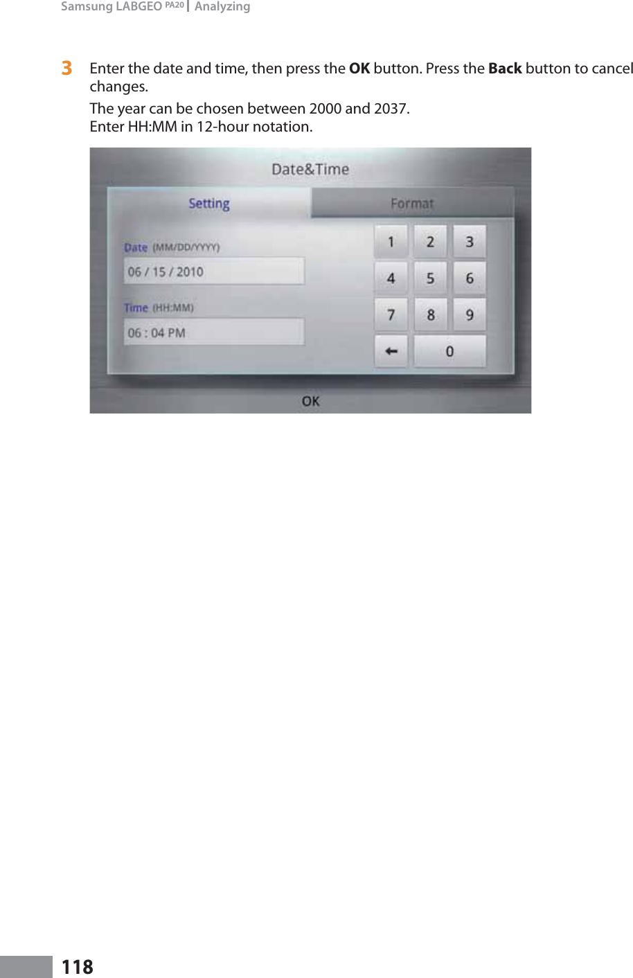 118Samsung LABGEO PA20   Analyzing3  Enter the date and time, then press the OK button. Press the Back button to cancel changes.The year can be chosen between 2000 and 2037. Enter HH:MM in 12-hour notation.