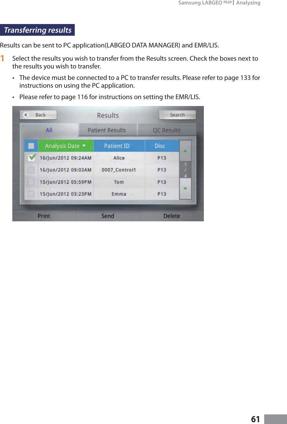 61Samsung LABGEO PA20   AnalyzingTransferring resultsResults can be sent to PC application(LABGEO DATA MANAGER) and EMR/LIS.1  Select the results you wish to transfer from the Results screen. Check the boxes next to the results you wish to transfer.t The device must be connected to a PC to transfer results. Please refer to page 133 for instructions on using the PC application.t Please refer to page 116 for instructions on setting the EMR/LIS.