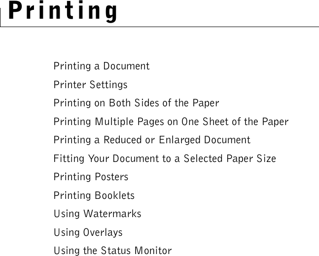 PrintingPrinting a DocumentPrinter SettingsPrinting on Both Sides of the PaperPrinting Multiple Pages on One Sheet of the PaperPrinting a Reduced or Enlarged DocumentFitting Your Document to a Selected Paper SizePrinting PostersPrinting BookletsUsing WatermarksUsing OverlaysUsing the Status Monitor