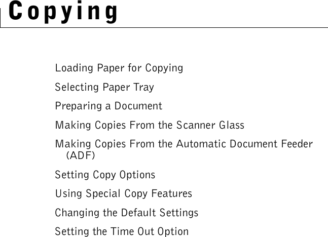 CopyingLoading Paper for CopyingSelecting Paper TrayPreparing a DocumentMaking Copies From the Scanner GlassMaking Copies From the Automatic Document Feeder (ADF)Setting Copy OptionsUsing Special Copy FeaturesChanging the Default SettingsSetting the Time Out Option