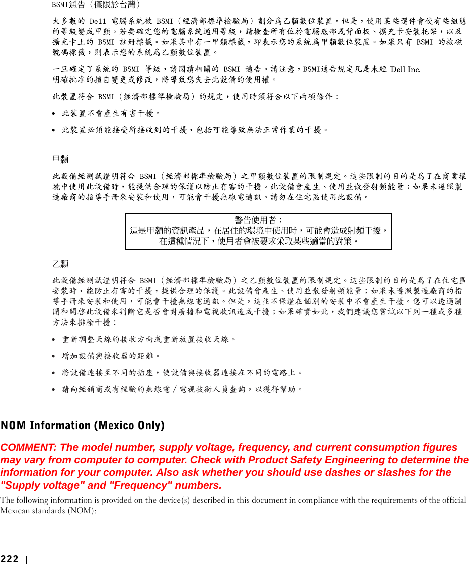 222NOM Information (Mexico Only)COMMENT: The model number, supply voltage, frequency, and current consumption figures may vary from computer to computer. Check with Product Safety Engineering to determine the information for your computer. Also ask whether you should use dashes or slashes for the &quot;Supply voltage&quot; and &quot;Frequency&quot; numbers.The following information is provided on the device(s) described in this document in compliance with the requirements of the official Mexican standards (NOM):