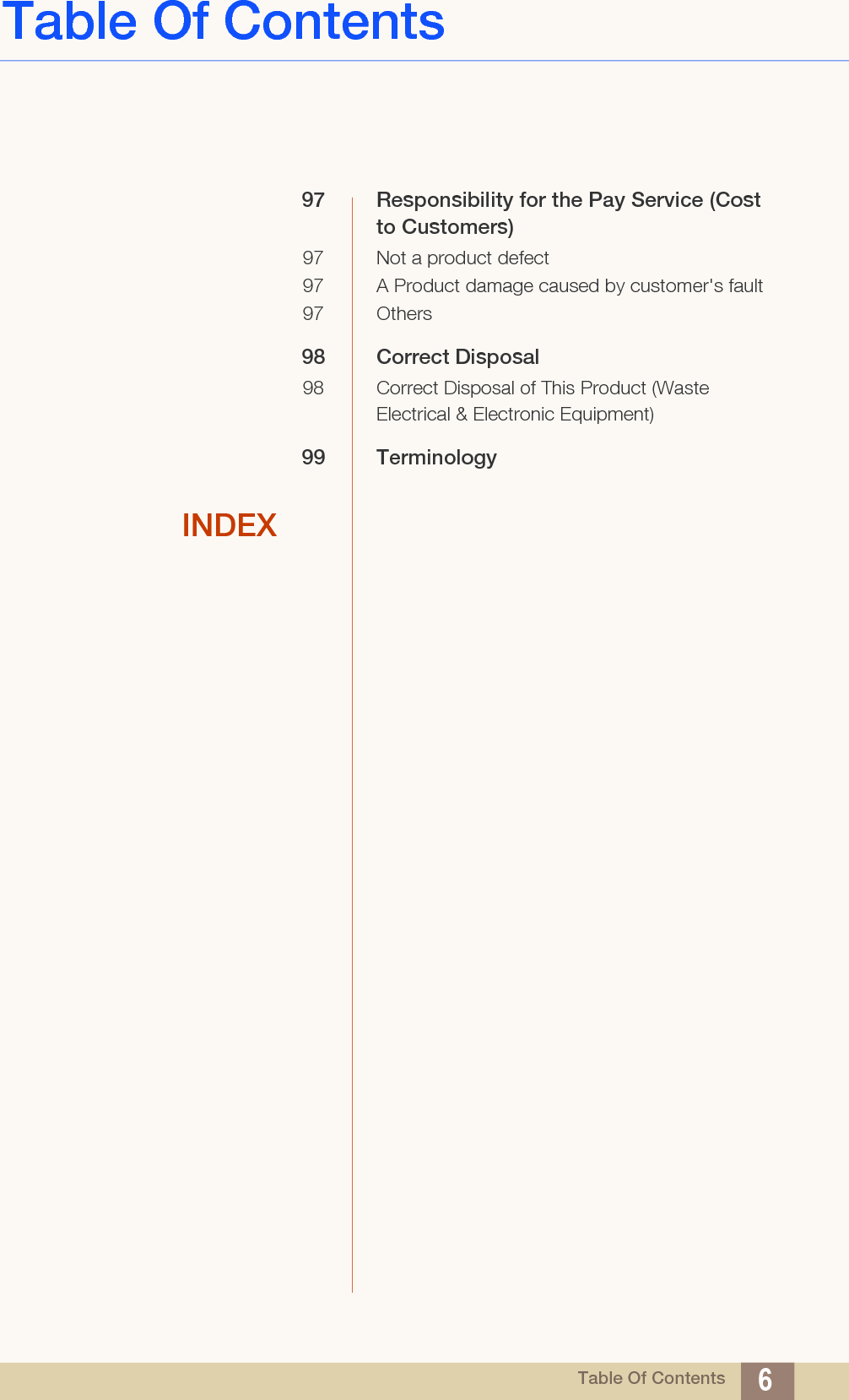 Table Of ContentsTable Of Contents 697 Responsibility for the Pay Service (Cost to Customers)97 Not a product defect97 A Product damage caused by customer&apos;s fault97 Others98 Correct Disposal98 Correct Disposal of This Product (Waste Electrical &amp; Electronic Equipment)99 TerminologyINDEX
