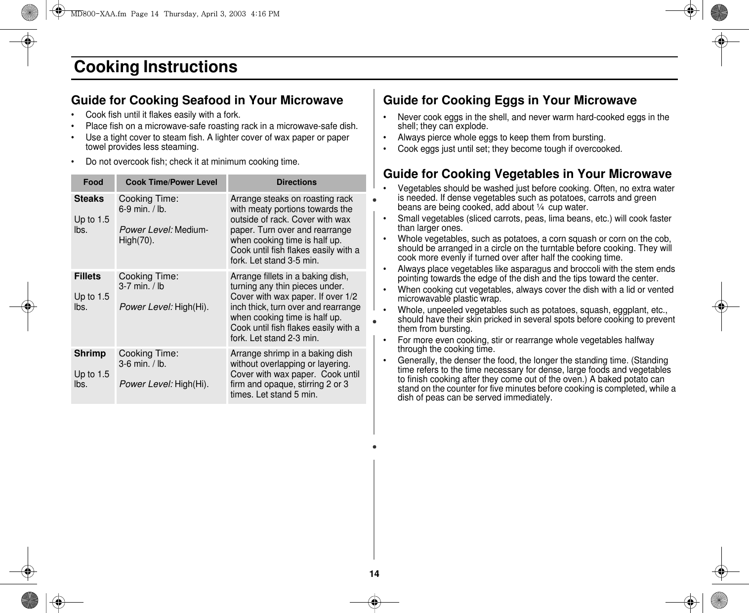 14 Cooking InstructionsGuide for Cooking Seafood in Your Microwave• Cook fish until it flakes easily with a fork.• Place fish on a microwave-safe roasting rack in a microwave-safe dish. • Use a tight cover to steam fish. A lighter cover of wax paper or paper towel provides less steaming.• Do not overcook fish; check it at minimum cooking time.Guide for Cooking Eggs in Your Microwave• Never cook eggs in the shell, and never warm hard-cooked eggs in the shell; they can explode.• Always pierce whole eggs to keep them from bursting.• Cook eggs just until set; they become tough if overcooked.Guide for Cooking Vegetables in Your Microwave• Vegetables should be washed just before cooking. Often, no extra water is needed. If dense vegetables such as potatoes, carrots and green beans are being cooked, add about ¼  cup water.• Small vegetables (sliced carrots, peas, lima beans, etc.) will cook faster than larger ones.• Whole vegetables, such as potatoes, a corn squash or corn on the cob, should be arranged in a circle on the turntable before cooking. They will cook more evenly if turned over after half the cooking time.• Always place vegetables like asparagus and broccoli with the stem ends pointing towards the edge of the dish and the tips toward the center.• When cooking cut vegetables, always cover the dish with a lid or vented microwavable plastic wrap.  • Whole, unpeeled vegetables such as potatoes, squash, eggplant, etc., should have their skin pricked in several spots before cooking to prevent them from bursting.• For more even cooking, stir or rearrange whole vegetables halfway through the cooking time.• Generally, the denser the food, the longer the standing time. (Standing time refers to the time necessary for dense, large foods and vegetables to finish cooking after they come out of the oven.) A baked potato can stand on the counter for five minutes before cooking is completed, while a dish of peas can be served immediately.Food Cook Time/Power Level DirectionsSteaksUp to 1.5 lbs.Cooking Time: 6-9 min. / lb. Power Level: Medium-High(70).Arrange steaks on roasting rack with meaty portions towards the outside of rack. Cover with wax paper. Turn over and rearrange when cooking time is half up. Cook until fish flakes easily with a fork. Let stand 3-5 min. FilletsUp to 1.5 lbs.Cooking Time: 3-7 min. / lbPower Level: High(Hi).Arrange fillets in a baking dish, turning any thin pieces under.  Cover with wax paper. If over 1/2 inch thick, turn over and rearrange when cooking time is half up. Cook until fish flakes easily with a fork. Let stand 2-3 min.ShrimpUp to 1.5 lbs.Cooking Time: 3-6 min. / lb.Power Level: High(Hi).Arrange shrimp in a baking dish without overlapping or layering.  Cover with wax paper.  Cook until firm and opaque, stirring 2 or 3 times. Let stand 5 min.tk_WWThhUGGwGX[GG{SGhGZSGYWWZGG[aX]Gwt