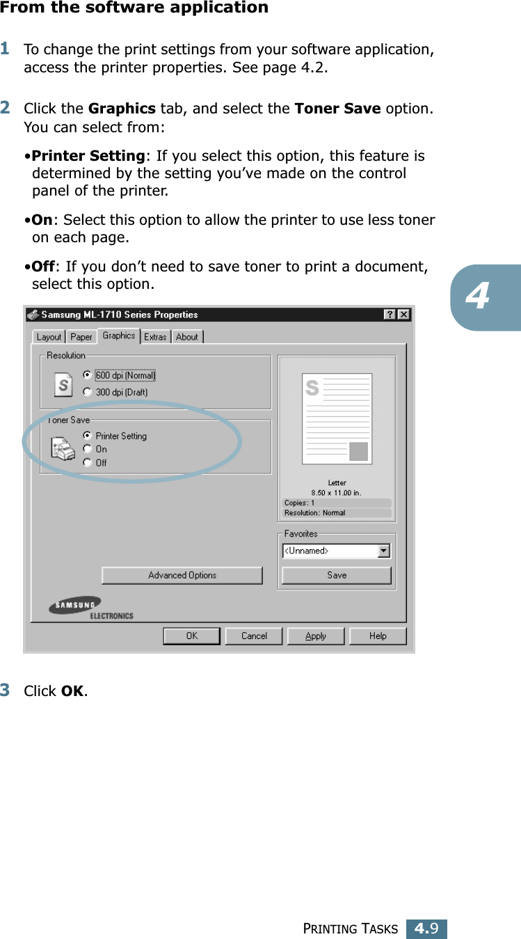 PRINTING TASKS4.94From the software application1To change the print settings from your software application, access the printer properties. See page 4.2.2Click the Graphics tab, and select the Toner Save option. You can select from: •Printer Setting: If you select this option, this feature is determined by the setting you’ve made on the control panel of the printer.•On: Select this option to allow the printer to use less toner on each page.•Off: If you don’t need to save toner to print a document, select this option. 3Click OK.