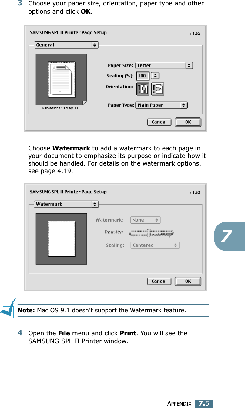 APPENDIX7.573Choose your paper size, orientation, paper type and other options and click OK.Choose Watermark to add a watermark to each page in your document to emphasize its purpose or indicate how it should be handled. For details on the watermark options, see page 4.19.Note: Mac OS 9.1 doesn’t support the Watermark feature.4Open the File menu and click Print. You will see the SAMSUNG SPL II Printer window.