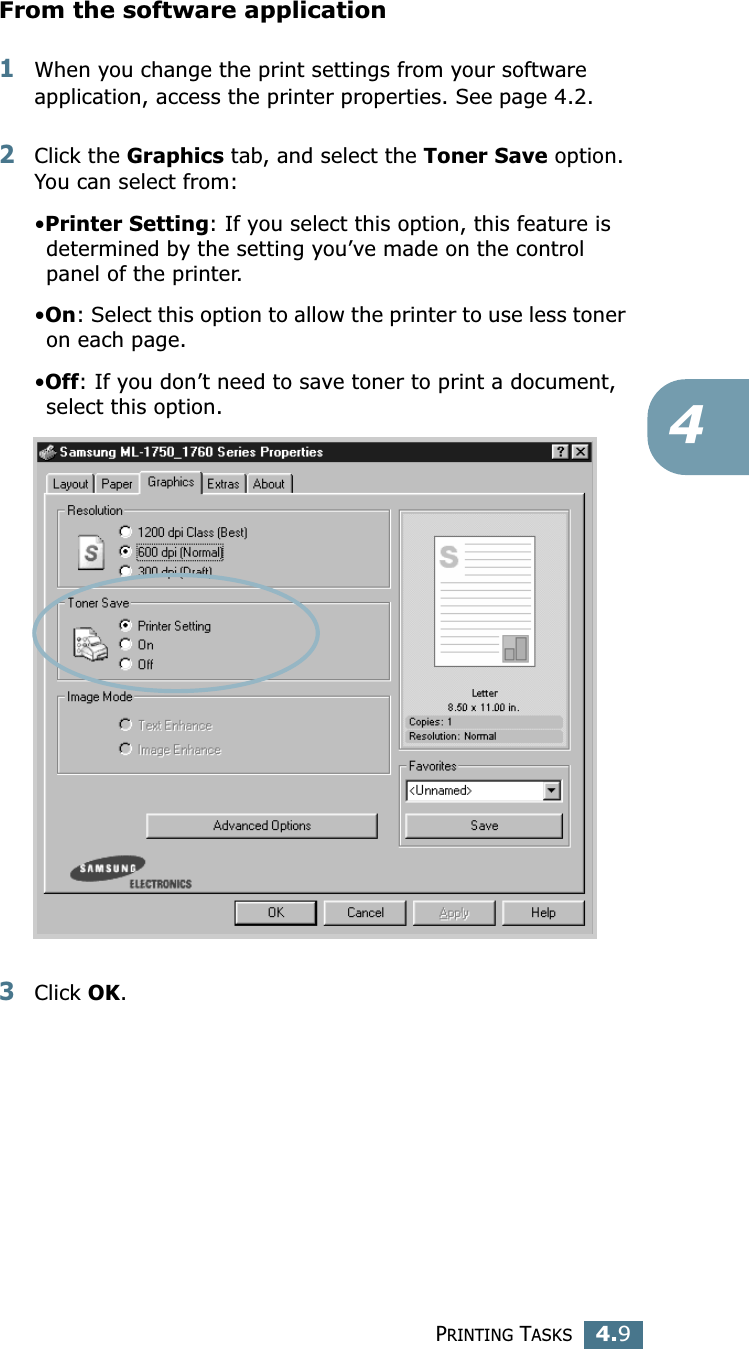 PRINTING TASKS4.94From the software application1When you change the print settings from your software application, access the printer properties. See page 4.2.2Click the Graphics tab, and select the Toner Save option. You can select from: •Printer Setting: If you select this option, this feature is determined by the setting you’ve made on the control panel of the printer.•On: Select this option to allow the printer to use less toner on each page.•Off: If you don’t need to save toner to print a document, select this option. 3Click OK.