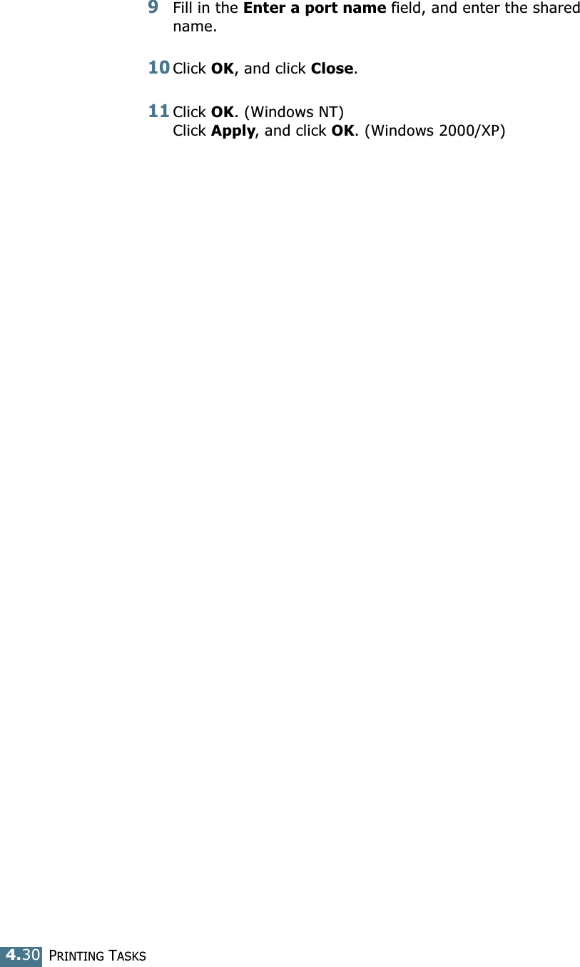 PRINTING TASKS4.309Fill in the Enter a port name field, and enter the shared name. 10Click OK, and click Close. 11Click OK. (Windows NT)Click Apply, and click OK. (Windows 2000/XP)