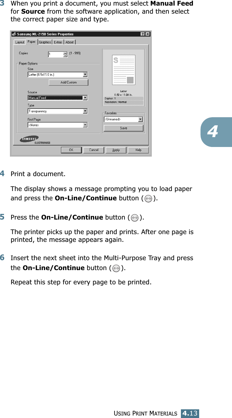 USING PRINT MATERIALS4.1343When you print a document, you must select Manual Feed for Source from the software application, and then select the correct paper size and type. 4Print a document.The display shows a message prompting you to load paper and press the On-Line/Continue button ( ).5Press the On-Line/Continue button ( ). The printer picks up the paper and prints. After one page is printed, the message appears again.6Insert the next sheet into the Multi-Purpose Tray and press the On-Line/Continue button ( ).Repeat this step for every page to be printed.