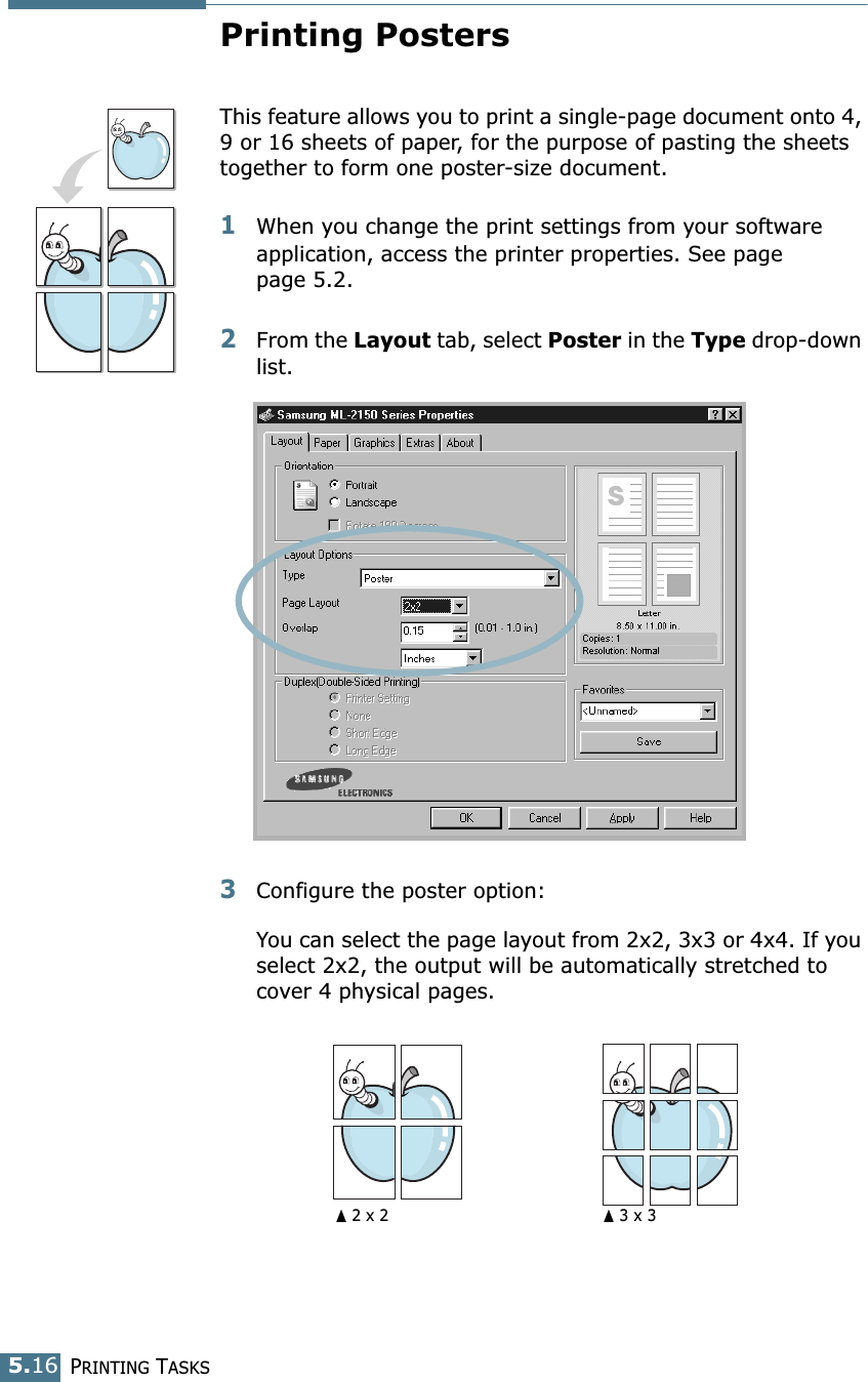 PRINTING TASKS5.16Printing PostersThis feature allows you to print a single-page document onto 4, 9 or 16 sheets of paper, for the purpose of pasting the sheets together to form one poster-size document.1When you change the print settings from your software application, access the printer properties. See page page 5.2.2From the Layout tab, select Poster in the Type drop-down list. 3Configure the poster option:You can select the page layout from 2x2, 3x3 or 4x4. If you select 2x2, the output will be automatically stretched to cover 4 physical pages. ➐☎2 x 2 ➐☎3 x 3