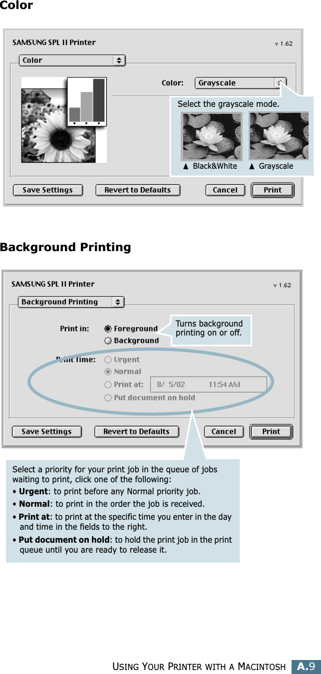 USING YOUR PRINTER WITH A MACINTOSHA.9AColorBackground PrintingSelect the grayscale mode.➐ Black&amp;White➐ GrayscaleTurns background printing on or off.Select a priority for your print job in the queue of jobs waiting to print, click one of the following:• Urgent: to print before any Normal priority job. • Normal: to print in the order the job is received. • Print at: to print at the specific time you enter in the day and time in the fields to the right. • Put document on hold: to hold the print job in the print queue until you are ready to release it.