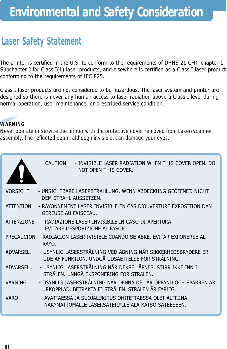 IIIEnvironmental and Safety ConsiderationThe printer is certified in the U.S. to conform to the requirements of DHHS 21 CFR, chapter 1Subchapter J for Class I(1) laser products, and elsewhere is certified as a Class I laser productconforming to the requirements of IEC 825.Class I laser products are not considered to be hazardous. The laser system and printer aredesigned so there is never any human access to laser radiation above a Class I level duringnormal operation, user maintenance, or prescribed service condition.WARNINGNever operate or service the printer with the protective cover removed from Laser/Scannerassembly. The reflected beam, although invisible, can damage your eyes.CAUTION - INVISIBLE LASER RADIATION WHEN THIS COVER OPEN. DONOT OPEN THIS COVER.VORSICHT     - UNSICHTBARE LASERSTRAHLUNG, WENN ABDECKUNG GEÖFFNET. NICHTDEM STRAHL AUSSETZEN.ATTENTION    - RAYONNEMENT LASER INVISIBLE EN CAS D’OUVERTURE.EXPOSITION DANGEREUSE AU FAISCEAU.ATTENZIONE     -RADIAZIONE LASER INVISIBILE IN CASO DI APERTURA.EVITARE L’ESPOSIZIONE AL FASCIO.PRECAUCION   -RADIACION LASER IVISIBLE CUANDO SE ABRE. EVITAR EXPONERSE ALRAYO.ADVARSEL.     - USYNLIG LASERSTRÅLNING VED ÅBNING NÅR SIKKERHEDSBRYDERE ERUDE AF FUNKTION. UNDGÅ UDSAETTELSE FOR STRÅLNING.ADVARSEL.     - USYNLIG LASERSTRÅLNING NÅR DEKSEL ÅPNES. STIRR IKKE INN ISTRÅLEN. UNNGÅ EKSPONERING FOR STRÅLEN.VARNING       - OSYNLIG LASERSTRÅLNING NÄR DENNA DEL ÄR ÖPPAND OCH SPÄRREN ÄRURKOPPLAD. BETRAKTA EJ STRÅLEN. STRÅLEN ÄR FARLIG.VARO!            - AVATTAESSA JA SUOJALUKITUS OHITETTAESSA OLET ALTTIINANÄKYMÄTTÖMÄLLE LASERSÄTEILYLLE ÄLÄ KATSO SÄTEESEEN.Laser Safety Statement