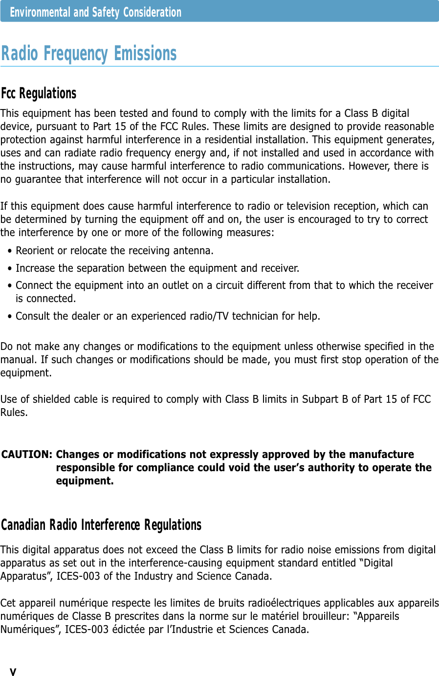VDo not make any changes or modifications to the equipment unless otherwise specified in themanual. If such changes or modifications should be made, you must first stop operation of theequipment. Use of shielded cable is required to comply with Class B limits in Subpart B of Part 15 of FCCRules.This digital apparatus does not exceed the Class B limits for radio noise emissions from digitalapparatus as set out in the interference-causing equipment standard entitled “DigitalApparatus”, ICES-003 of the Industry and Science Canada.Cet appareil numérique respecte les limites de bruits radioélectriques applicables aux appareilsnumériques de Classe B prescrites dans la norme sur le matériel brouilleur: “AppareilsNumériques”, ICES-003 édictée par l’Industrie et Sciences Canada.Canadian Radio Interference RegulationsEnvironmental and Safety ConsiderationCAUTION: Changes or modifications not expressly approved by the manufactureresponsible for compliance could void the user’s authority to operate theequipment.This equipment has been tested and found to comply with the limits for a Class B digitaldevice, pursuant to Part 15 of the FCC Rules. These limits are designed to provide reasonableprotection against harmful interference in a residential installation. This equipment generates,uses and can radiate radio frequency energy and, if not installed and used in accordance withthe instructions, may cause harmful interference to radio communications. However, there isno guarantee that interference will not occur in a particular installation. If this equipment does cause harmful interference to radio or television reception, which canbe determined by turning the equipment off and on, the user is encouraged to try to correctthe interference by one or more of the following measures:• Reorient or relocate the receiving antenna.• Increase the separation between the equipment and receiver.• Connect the equipment into an outlet on a circuit different from that to which the receiveris connected.• Consult the dealer or an experienced radio/TV technician for help.Fcc RegulationsRadio Frequency Emissions