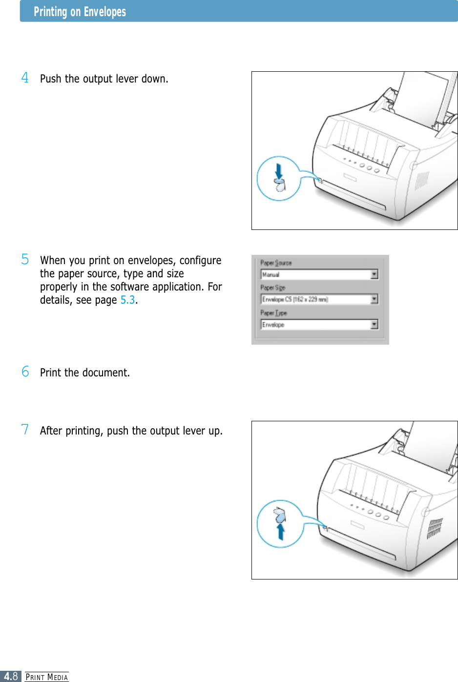 PRINT MEDIA4.84Push the output lever down.5When you print on envelopes, configurethe paper source, type and sizeproperly in the software application. Fordetails, see page 5.3.7After printing, push the output lever up.6Print the document.Printing on Envelopes