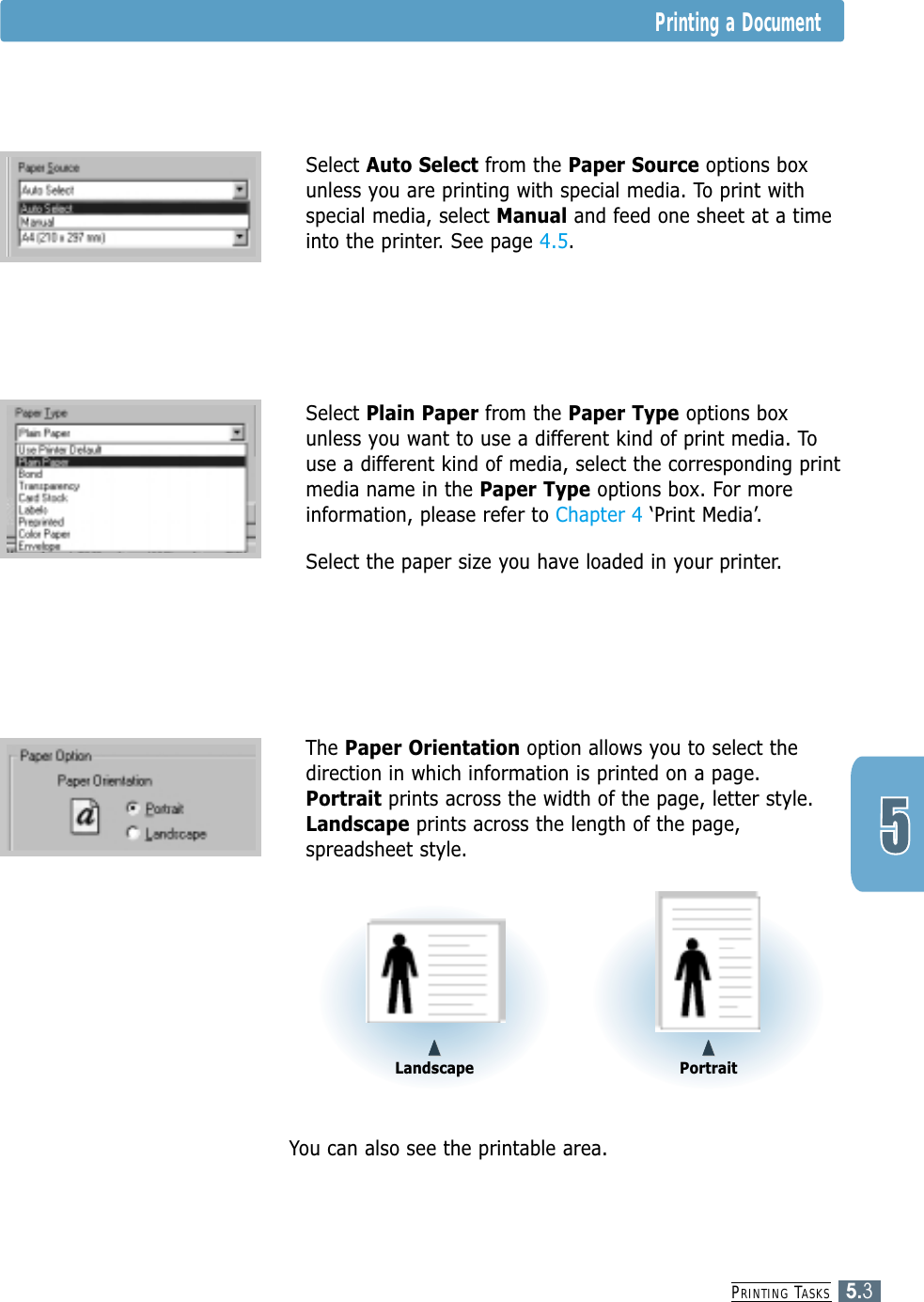 PRINTING TASKS5.3Printing a Document4Select Auto Select from the Paper Source options boxunless you are printing with special media. To print withspecial media, select Manual and feed one sheet at a timeinto the printer. See page 4.5.4Select Plain Paper from the Paper Type options boxunless you want to use a different kind of print media. Touse a different kind of media, select the corresponding printmedia name in the Paper Type options box. For moreinformation, please refer to Chapter 4 ‘Print Media’.  4Select the paper size you have loaded in your printer.4You can also see the printable area.4The Paper Orientation option allows you to select thedirection in which information is printed on a page.Portrait prints across the width of the page, letter style.Landscape prints across the length of the page,spreadsheet style.➐➐➐➐Landscape➐➐➐➐Portrait