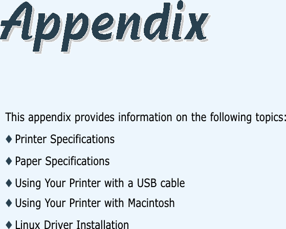 This appendix provides information on the following topics:◆ Printer Specifications◆ Paper Specifications◆ Using Your Printer with a USB cable◆ Using Your Printer with Macintosh◆ Linux Driver Installation