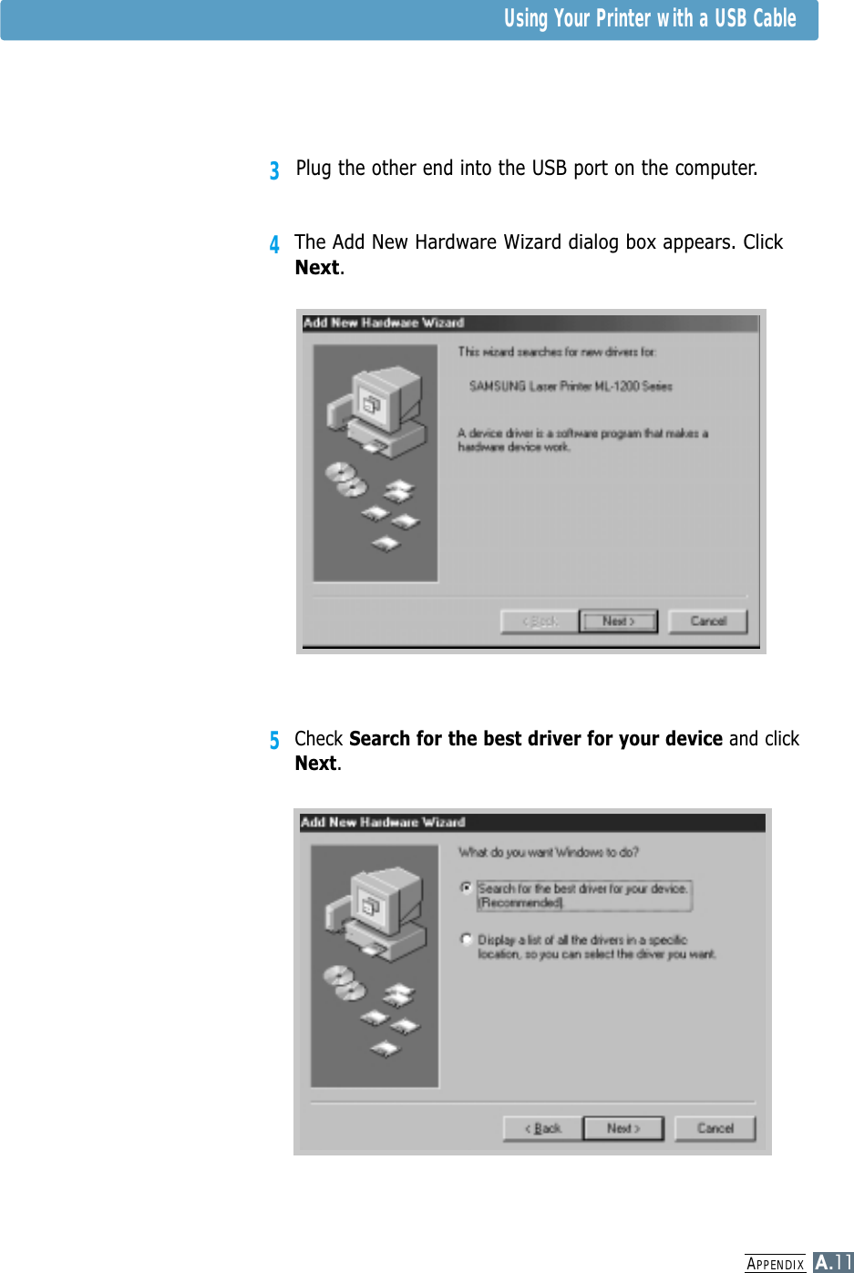 APPENDIXA.11Using Your Printer with a USB Cable3Plug the other end into the USB port on the computer.4The Add New Hardware Wizard dialog box appears. ClickNext.5Check Search for the best driver for your device and clickNext.