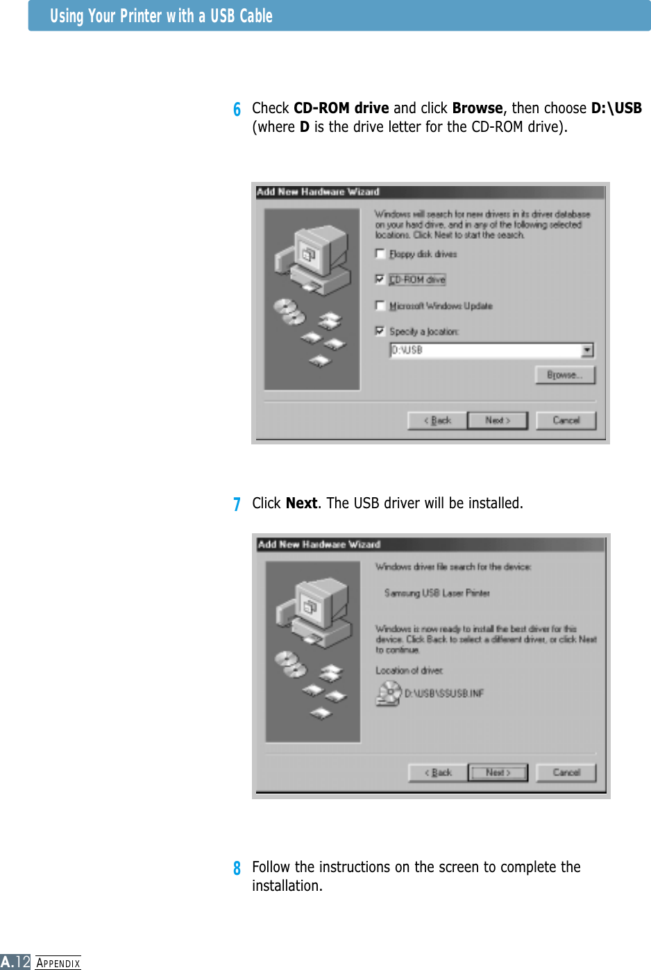 APPENDIXA.12Using Your Printer with a USB Cable7Click Next. The USB driver will be installed. 8Follow the instructions on the screen to complete theinstallation.6Check CD-ROM drive and click Browse, then choose D:\USB(where Dis the drive letter for the CD-ROM drive).