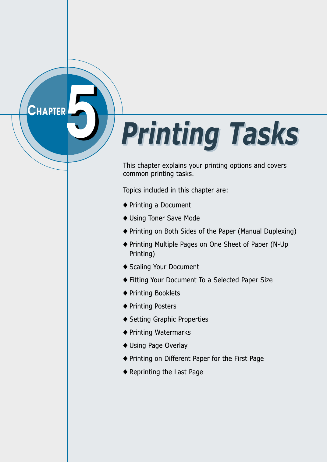 This chapter explains your printing options and coverscommon printing tasks.Topics included in this chapter are:◆ Printing a Document◆ Using Toner Save Mode◆ Printing on Both Sides of the Paper (Manual Duplexing)◆ Printing Multiple Pages on One Sheet of Paper (N-UpPrinting)◆ Scaling Your Document◆ Fitting Your Document To a Selected Paper Size ◆ Printing Booklets◆ Printing Posters◆ Setting Graphic Properties◆ Printing Watermarks◆ Using Page Overlay◆ Printing on Different Paper for the First Page◆ Reprinting the Last Page55CHAPTERPrinting TasksPrinting Tasks