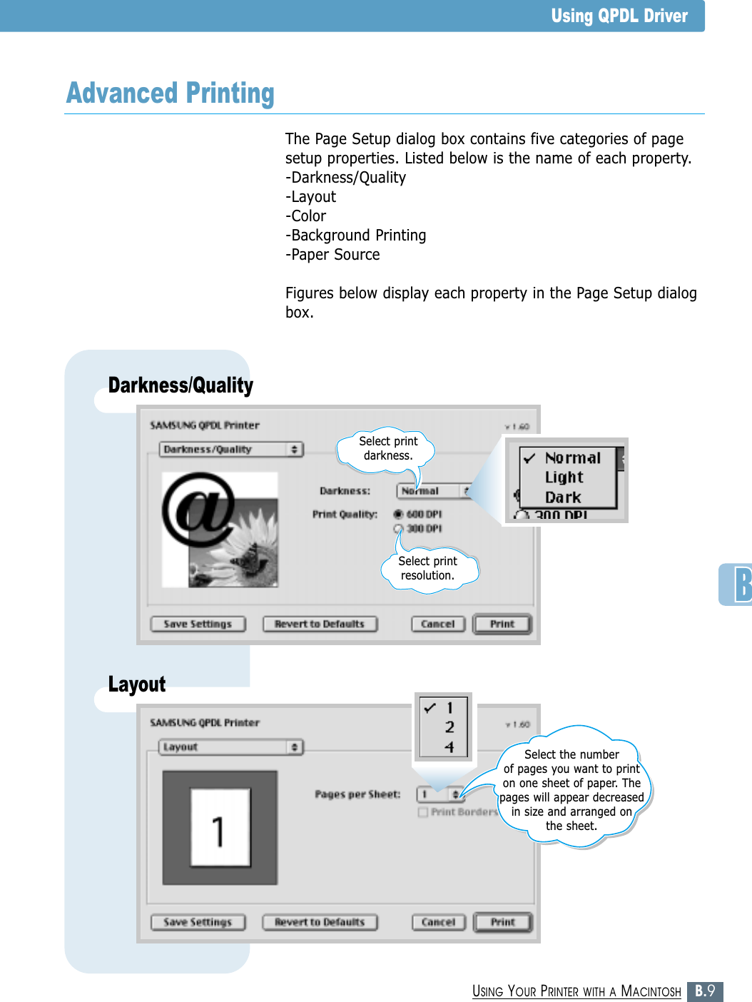 B.9USING YOUR PRINTER WITH A MACINTOSHUsing QPDL DriverThe Page Setup dialog box contains five categories of pagesetup properties. Listed below is the name of each property.-Darkness/Quality-Layout-Color-Background Printing-Paper SourceFigures below display each property in the Page Setup dialogbox.Advanced PrintingDarkness/QualitySelect print darkness.Select print resolution.LayoutSelect the number of pages you want to printon one sheet of paper. Thepages will appear decreasedin size and arranged on the sheet.