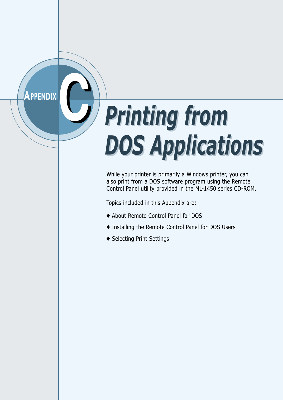 CCAPPENDIXWhile your printer is primarily a Windows printer, you canalso print from a DOS software program using the RemoteControl Panel utility provided in the ML-1450 series CD-ROM.Topics included in this Appendix are:◆About Remote Control Panel for DOS◆Installing the Remote Control Panel for DOS Users◆Selecting Print SettingsPrinting fromDOS ApplicationsPrinting fromDOS Applications