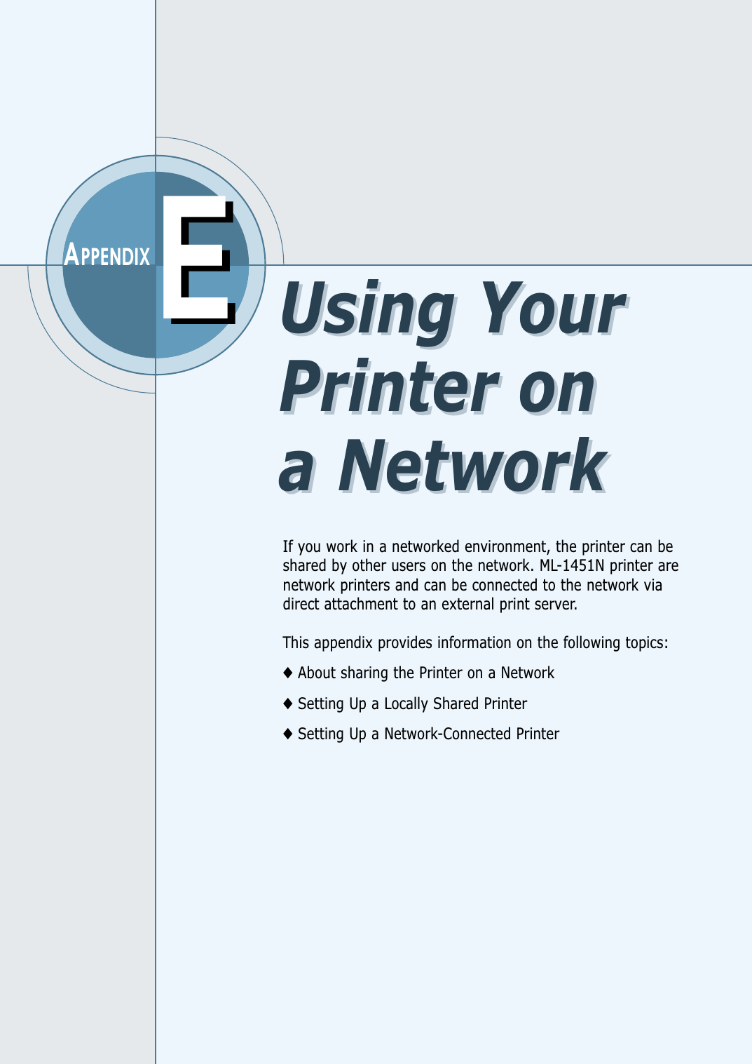 EEAPPENDIXIf you work in a networked environment, the printer can beshared by other users on the network. ML-1451N printer arenetwork printers and can be connected to the network viadirect attachment to an external print server. This appendix provides information on the following topics:◆About sharing the Printer on a Network◆Setting Up a Locally Shared Printer◆Setting Up a Network-Connected PrinterUsing YourPrinter on a NetworkUsing YourPrinter on a Network
