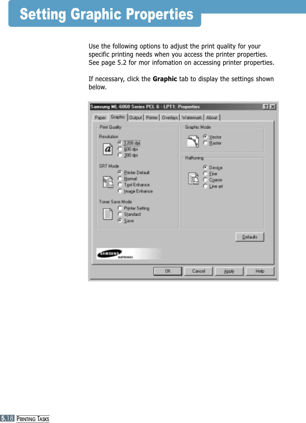5.18PRINTING TASKSUse the following options to adjust the print quality for yourspecific printing needs when you access the printer properties.See page 5.2 for mor infomation on accessing printer properties. If necessary, click the Graphic tab to display the settings shownbelow.Setting Graphic Properties5.18PRINTING TASKS