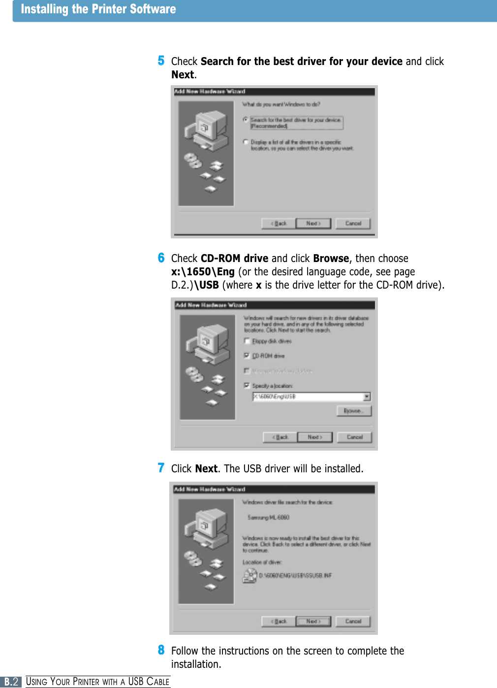 55Check Search for the best driver for your device and clickNext.66Check CD-ROM drive and click Browse, then choosex:\1650\Eng (or the desired language code, see pageD.2.)\USB (where xis the drive letter for the CD-ROM drive).77Click Next. The USB driver will be installed. 88Follow the instructions on the screen to complete theinstallation.Installing the Printer SoftwareB.2USING YOUR PRINTER WITH A USB CABLE