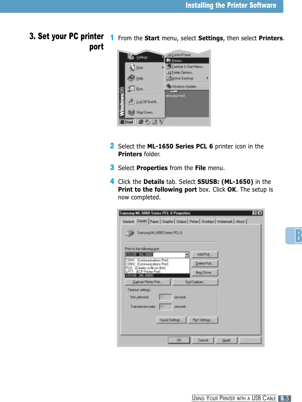 11From the Start menu, select Settings, then select Printers.22Select the ML-1650 Series PCL 6 printer icon in thePrinters folder.33Select Properties from the File menu.44Click the Details tab. Select SSUSB: (ML-1650) in thePrint to the following port box. Click OK. The setup isnow completed.Installing the Printer Software3. Set your PC printerportB.3USING YOUR PRINTER WITH A USB CABLE