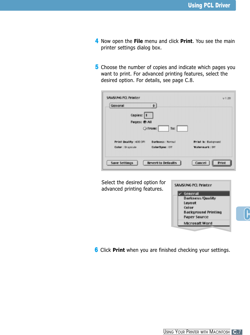 44Now open the File menu and click Print. You see the mainprinter settings dialog box.55Choose the number of copies and indicate which pages youwant to print. For advanced printing features, select thedesired option. For details, see page C.8.Using PCL Driver66Click Print when you are finished checking your settings.Select the desired option foradvanced printing features.C.7USING YOUR PRINTER WITH MACINTOSH