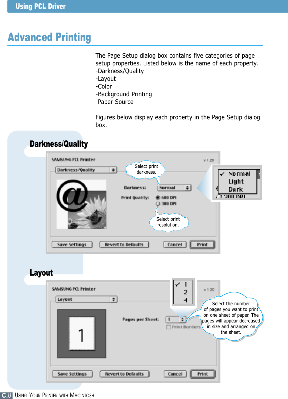Using PCL DriverThe Page Setup dialog box contains five categories of pagesetup properties. Listed below is the name of each property.-Darkness/Quality-Layout-Color-Background Printing-Paper SourceFigures below display each property in the Page Setup dialogbox.Advanced PrintingDarkness/QualitySelect print darkness.Select print resolution.LayoutSelect the number of pages you want to printon one sheet of paper. Thepages will appear decreasedin size and arranged on the sheet.C.8USING YOUR PRINTER WITH MACINTOSH
