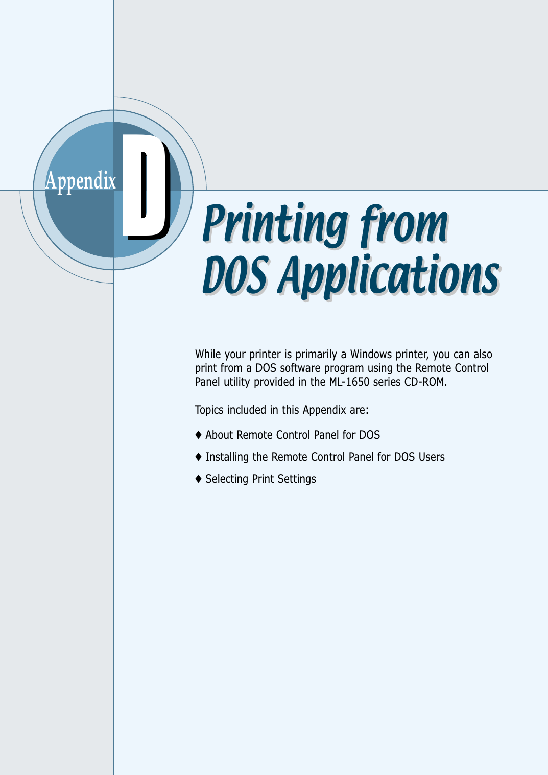AppendixWhile your printer is primarily a Windows printer, you can alsoprint from a DOS software program using the Remote ControlPanel utility provided in the ML-1650 series CD-ROM.Topics included in this Appendix are:◆About Remote Control Panel for DOS◆Installing the Remote Control Panel for DOS Users◆Selecting Print SettingsDDPrinting fromDOS ApplicationsPrinting fromDOS Applications