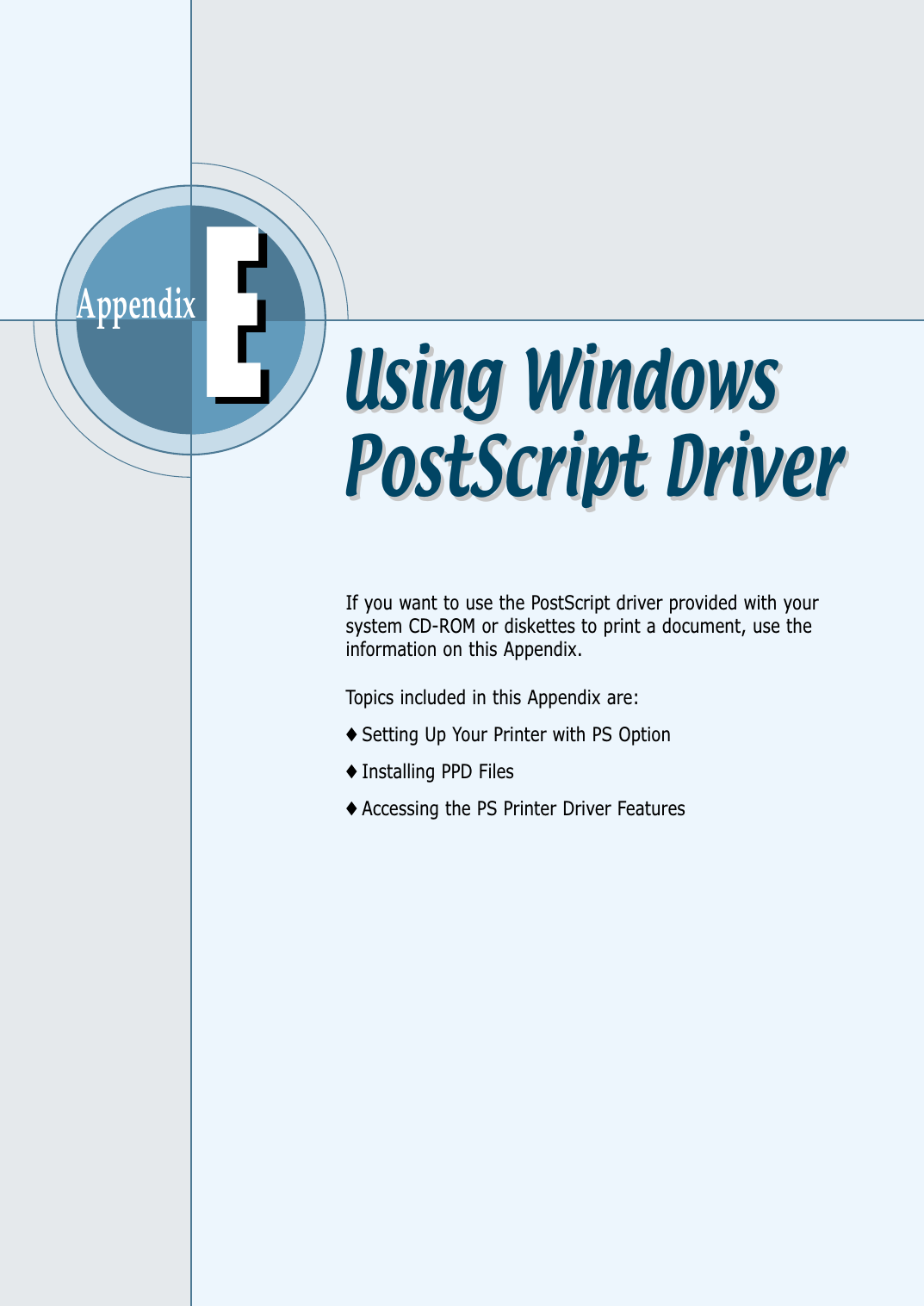 AppendixIf you want to use the PostScript driver provided with yoursystem CD-ROM or diskettes to print a document, use theinformation on this Appendix. Topics included in this Appendix are:◆ Setting Up Your Printer with PS Option◆ Installing PPD Files◆ Accessing the PS Printer Driver FeaturesEEUsing WindowsPostScript DriverUsing WindowsPostScript Driver