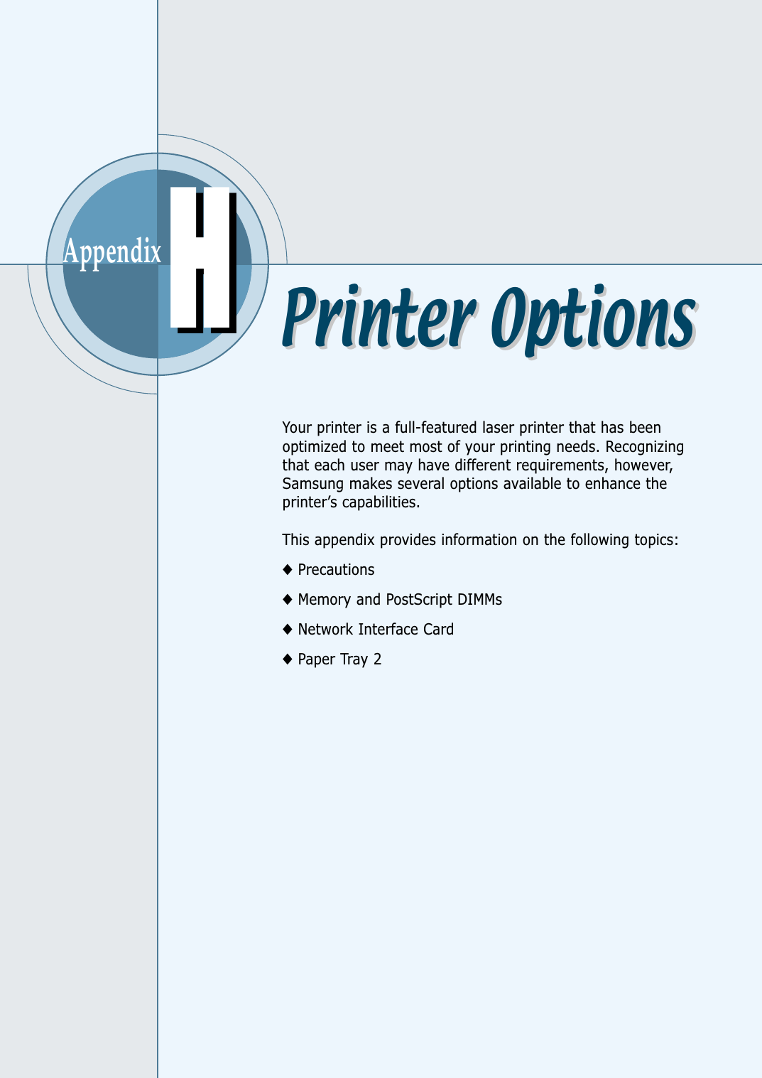 AppendixYour printer is a full-featured laser printer that has beenoptimized to meet most of your printing needs. Recognizingthat each user may have different requirements, however,Samsung makes several options available to enhance theprinter’s capabilities.This appendix provides information on the following topics:◆Precautions◆Memory and PostScript DIMMs◆Network Interface Card◆Paper Tray 2HHPrinter OptionsPrinter Options