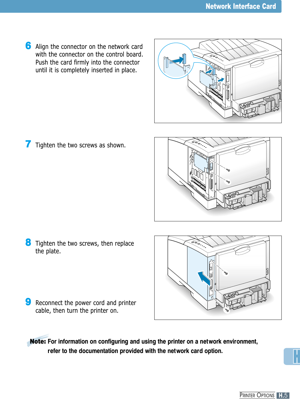 66Align the connector on the network cardwith the connector on the control board.Push the card firmly into the connectoruntil it is completely inserted in place.77Tighten the two screws as shown.88Tighten the two screws, then replacethe plate.99Reconnect the power cord and printercable, then turn the printer on.Network Interface CardNote: For information on configuring and using the printer on a network environment,refer to the documentation provided with the network card option.H.5PRINTER OPTIONS