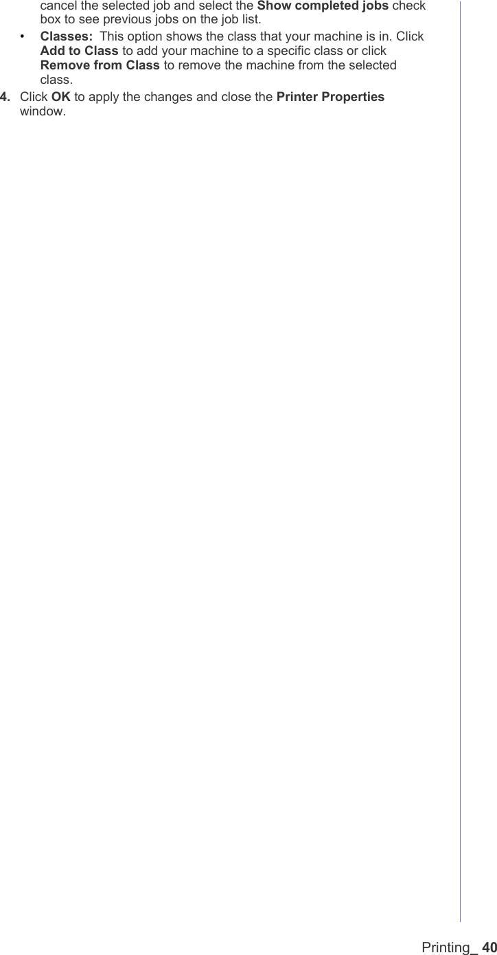 Printing_ 40cancel the selected job and select the Show completed jobs check box to see previous jobs on the job list.&bull;Classes: This option shows the class that your machine is in. Click Add to Class to add your machine to a specific class or click Remove from Class to remove the machine from the selected class.4. Click OK to apply the changes and close the Printer Properties window.