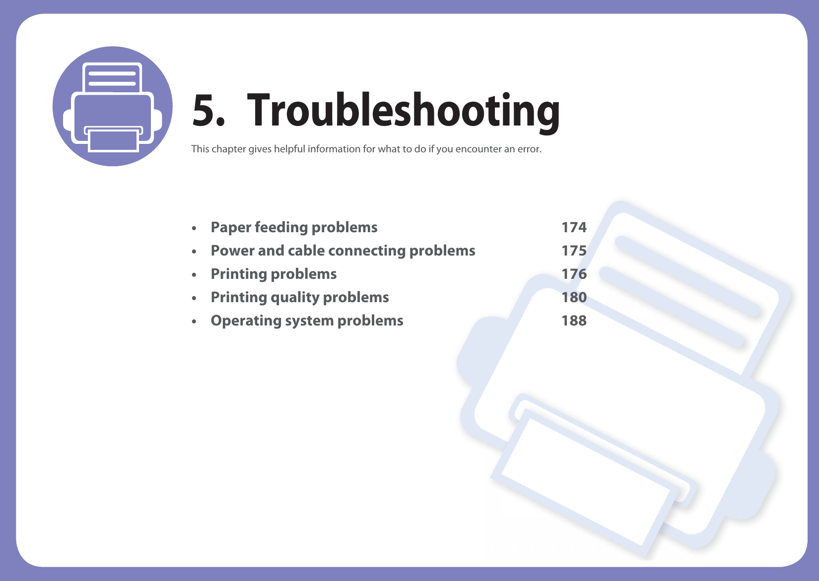 5. TroubleshootingThis chapter gives helpful information for what to do if you encounter an error.• Paper feeding problems 174• Power and cable connecting problems 175• Printing problems 176• Printing quality problems 180• Operating system problems 188