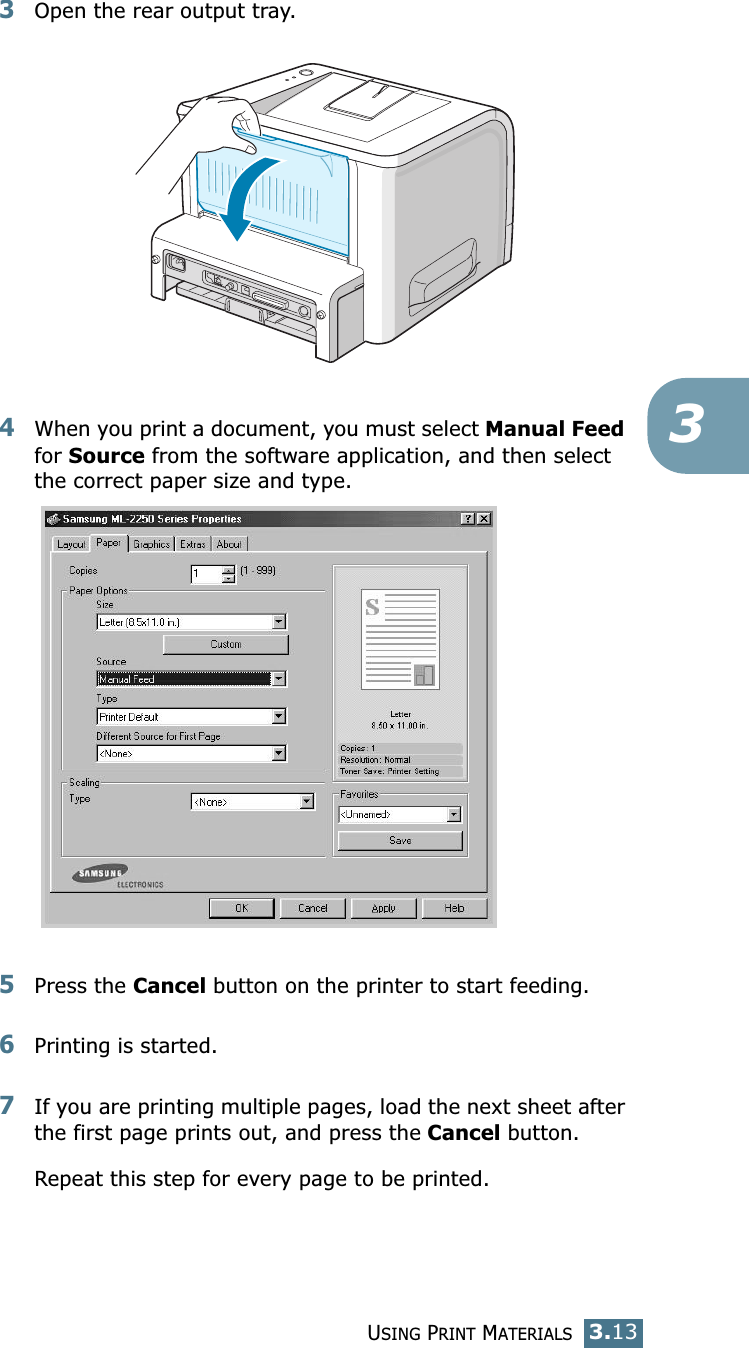 USING PRINT MATERIALS3.1333Open the rear output tray.4When you print a document, you must select Manual Feed for Source from the software application, and then select the correct paper size and type.5Press the Cancel button on the printer to start feeding.6Printing is started.7If you are printing multiple pages, load the next sheet after the first page prints out, and press the Cancel button.Repeat this step for every page to be printed.